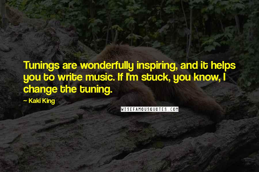 Kaki King Quotes: Tunings are wonderfully inspiring, and it helps you to write music. If I'm stuck, you know, I change the tuning.