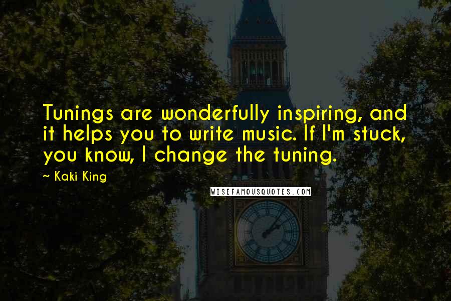 Kaki King Quotes: Tunings are wonderfully inspiring, and it helps you to write music. If I'm stuck, you know, I change the tuning.