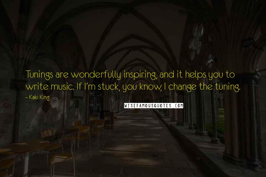 Kaki King Quotes: Tunings are wonderfully inspiring, and it helps you to write music. If I'm stuck, you know, I change the tuning.