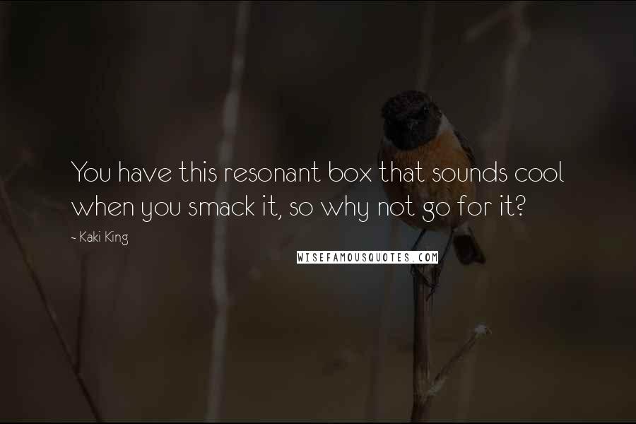 Kaki King Quotes: You have this resonant box that sounds cool when you smack it, so why not go for it?