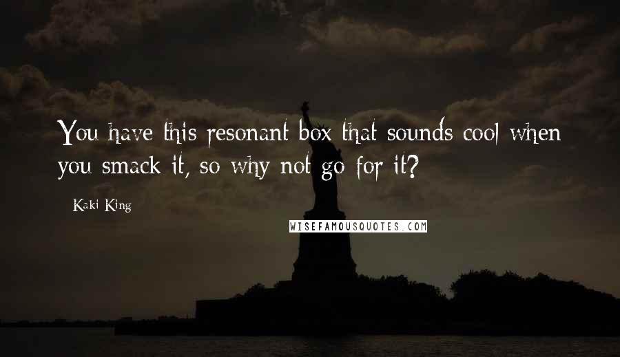 Kaki King Quotes: You have this resonant box that sounds cool when you smack it, so why not go for it?