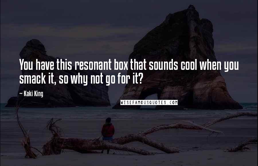 Kaki King Quotes: You have this resonant box that sounds cool when you smack it, so why not go for it?