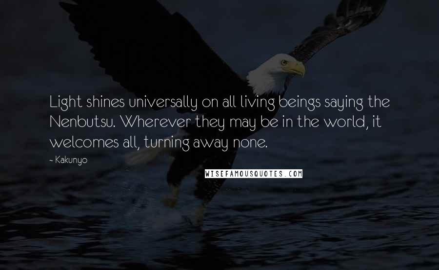 Kakunyo Quotes: Light shines universally on all living beings saying the Nenbutsu. Wherever they may be in the world, it welcomes all, turning away none.