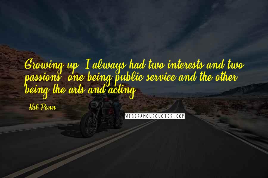 Kal Penn Quotes: Growing up, I always had two interests and two passions; one being public service and the other being the arts and acting.