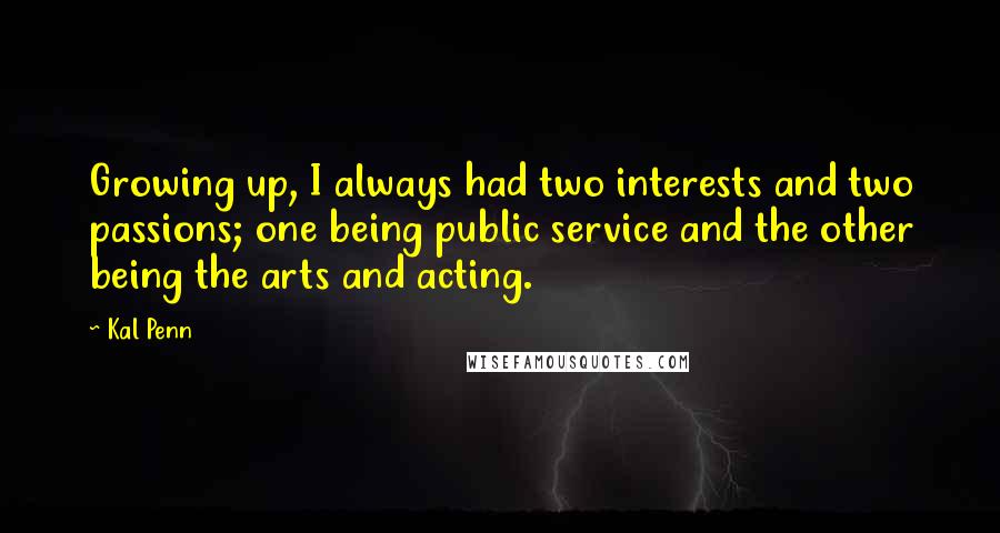 Kal Penn Quotes: Growing up, I always had two interests and two passions; one being public service and the other being the arts and acting.