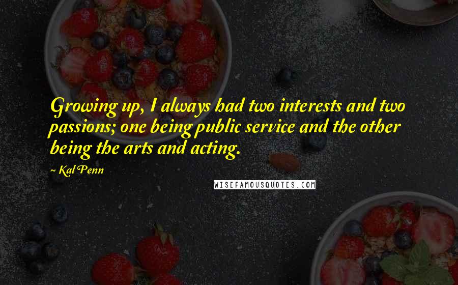 Kal Penn Quotes: Growing up, I always had two interests and two passions; one being public service and the other being the arts and acting.