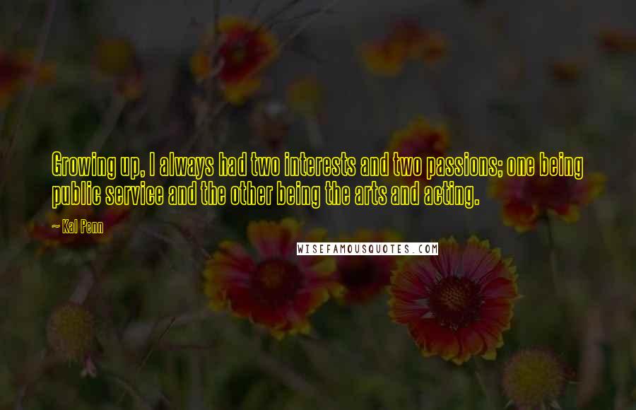 Kal Penn Quotes: Growing up, I always had two interests and two passions; one being public service and the other being the arts and acting.