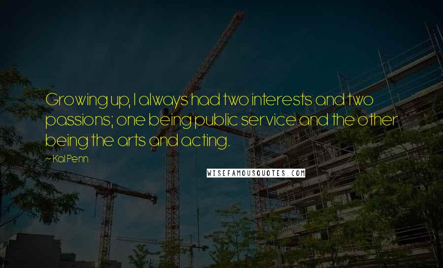 Kal Penn Quotes: Growing up, I always had two interests and two passions; one being public service and the other being the arts and acting.
