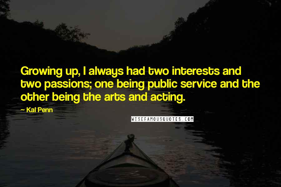 Kal Penn Quotes: Growing up, I always had two interests and two passions; one being public service and the other being the arts and acting.