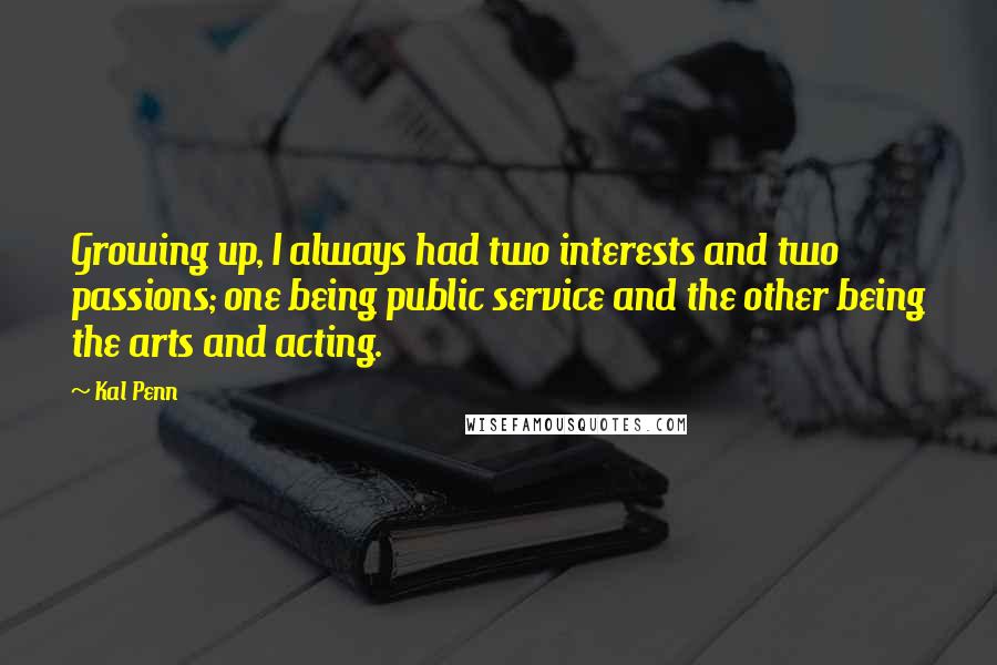 Kal Penn Quotes: Growing up, I always had two interests and two passions; one being public service and the other being the arts and acting.