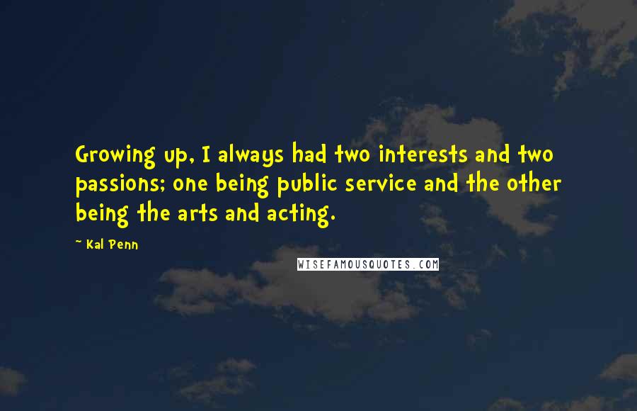 Kal Penn Quotes: Growing up, I always had two interests and two passions; one being public service and the other being the arts and acting.