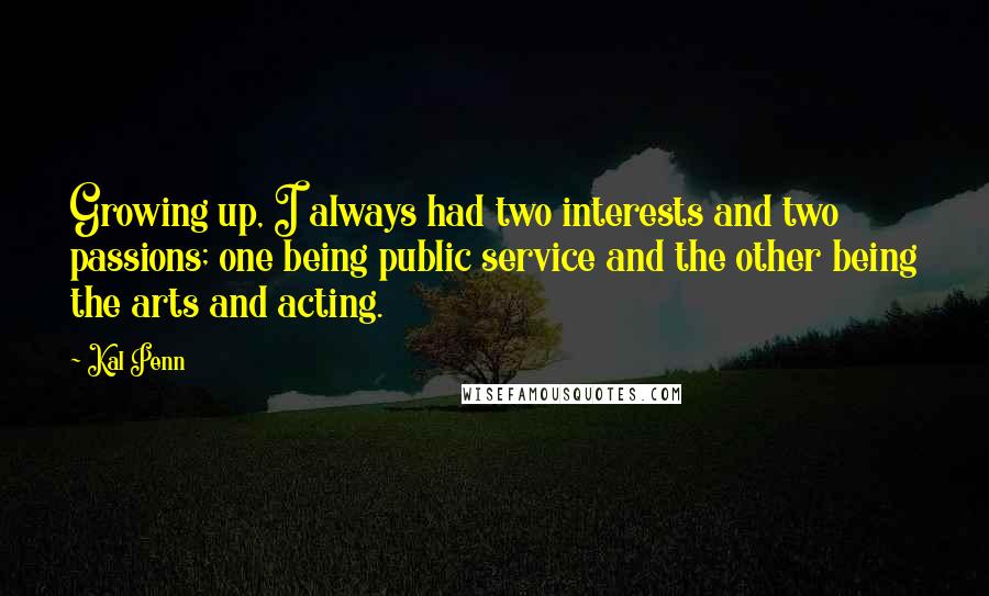 Kal Penn Quotes: Growing up, I always had two interests and two passions; one being public service and the other being the arts and acting.