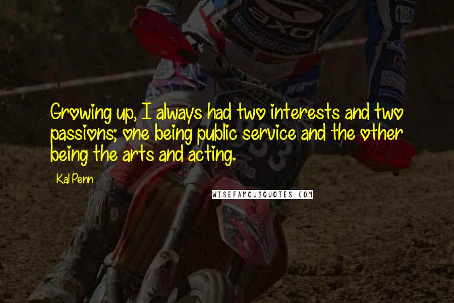 Kal Penn Quotes: Growing up, I always had two interests and two passions; one being public service and the other being the arts and acting.