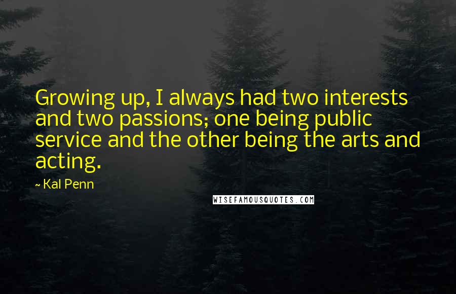 Kal Penn Quotes: Growing up, I always had two interests and two passions; one being public service and the other being the arts and acting.