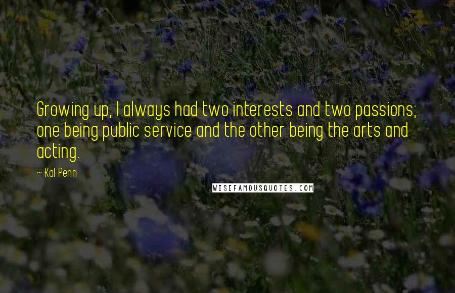 Kal Penn Quotes: Growing up, I always had two interests and two passions; one being public service and the other being the arts and acting.