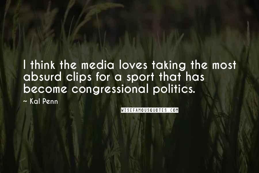 Kal Penn Quotes: I think the media loves taking the most absurd clips for a sport that has become congressional politics.