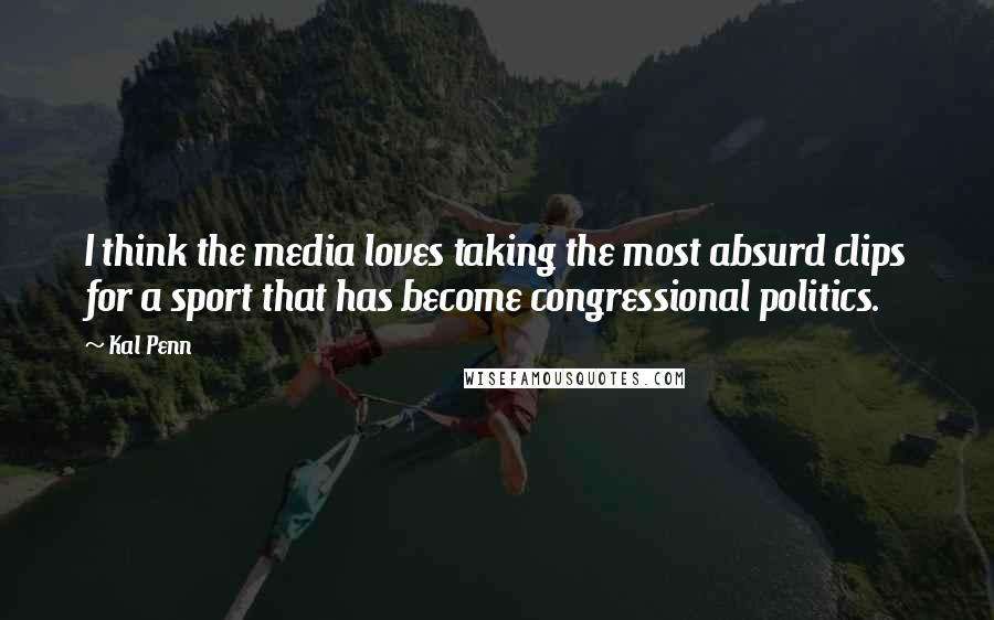 Kal Penn Quotes: I think the media loves taking the most absurd clips for a sport that has become congressional politics.