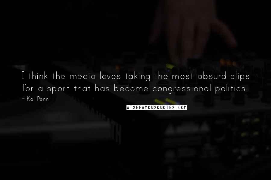 Kal Penn Quotes: I think the media loves taking the most absurd clips for a sport that has become congressional politics.