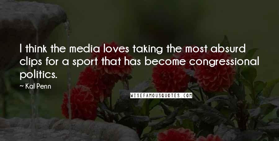 Kal Penn Quotes: I think the media loves taking the most absurd clips for a sport that has become congressional politics.