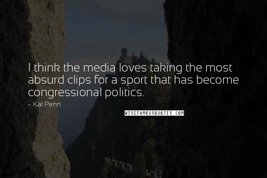 Kal Penn Quotes: I think the media loves taking the most absurd clips for a sport that has become congressional politics.