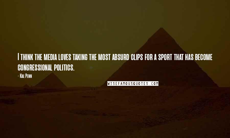 Kal Penn Quotes: I think the media loves taking the most absurd clips for a sport that has become congressional politics.