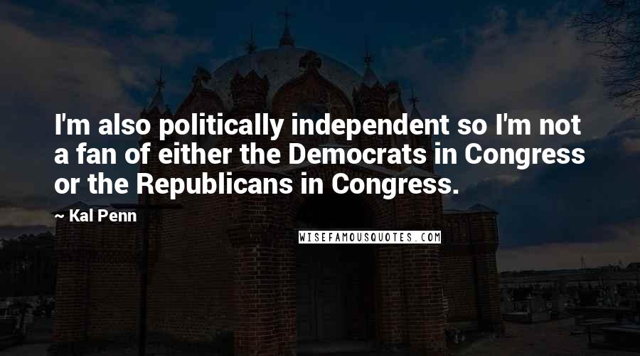 Kal Penn Quotes: I'm also politically independent so I'm not a fan of either the Democrats in Congress or the Republicans in Congress.