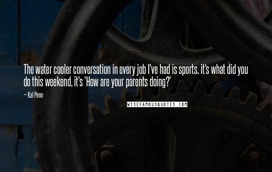 Kal Penn Quotes: The water cooler conversation in every job I've had is sports, it's what did you do this weekend, it's 'How are your parents doing?'