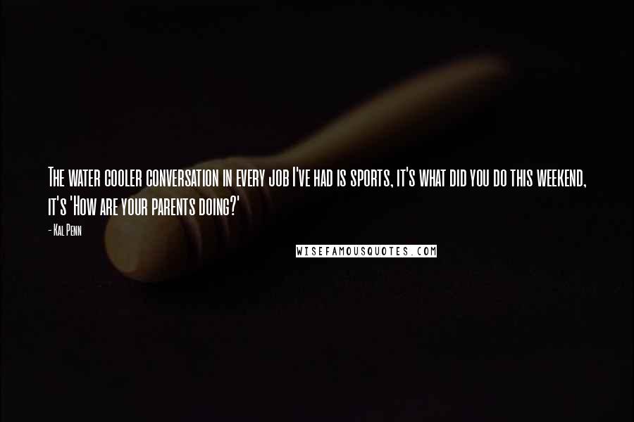 Kal Penn Quotes: The water cooler conversation in every job I've had is sports, it's what did you do this weekend, it's 'How are your parents doing?'