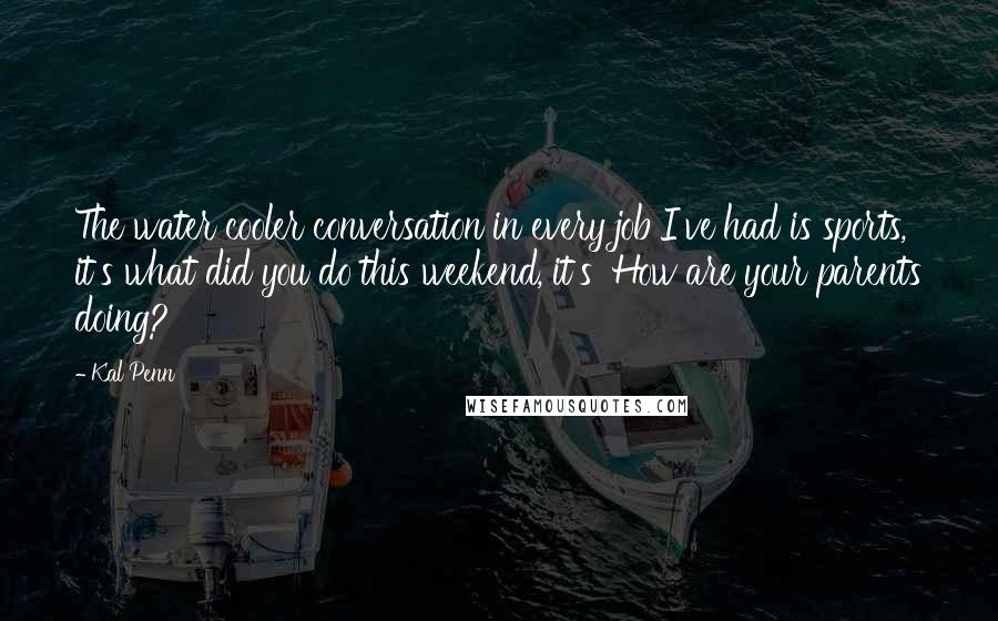 Kal Penn Quotes: The water cooler conversation in every job I've had is sports, it's what did you do this weekend, it's 'How are your parents doing?'