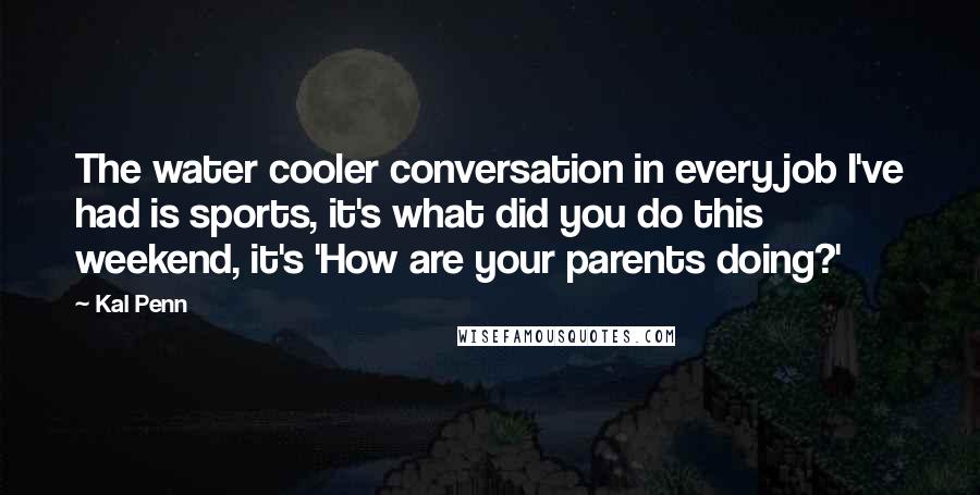 Kal Penn Quotes: The water cooler conversation in every job I've had is sports, it's what did you do this weekend, it's 'How are your parents doing?'
