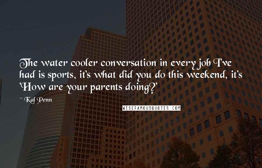 Kal Penn Quotes: The water cooler conversation in every job I've had is sports, it's what did you do this weekend, it's 'How are your parents doing?'