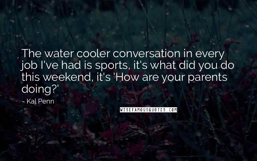 Kal Penn Quotes: The water cooler conversation in every job I've had is sports, it's what did you do this weekend, it's 'How are your parents doing?'