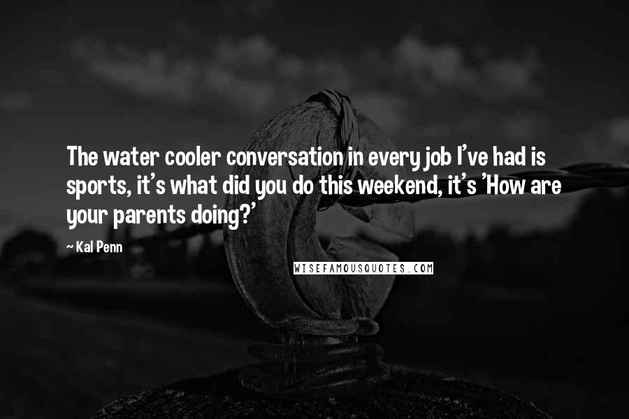 Kal Penn Quotes: The water cooler conversation in every job I've had is sports, it's what did you do this weekend, it's 'How are your parents doing?'