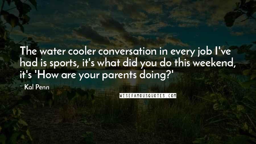 Kal Penn Quotes: The water cooler conversation in every job I've had is sports, it's what did you do this weekend, it's 'How are your parents doing?'