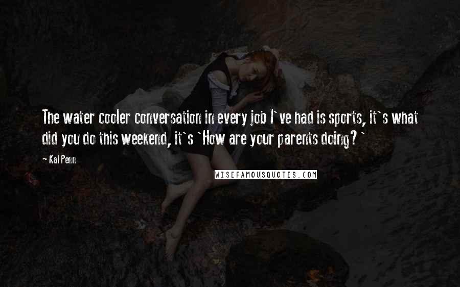 Kal Penn Quotes: The water cooler conversation in every job I've had is sports, it's what did you do this weekend, it's 'How are your parents doing?'