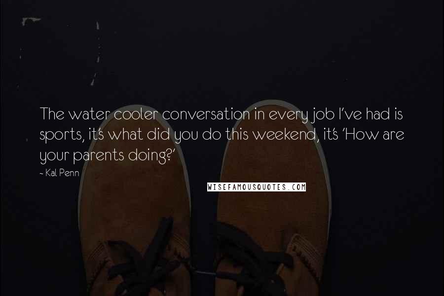 Kal Penn Quotes: The water cooler conversation in every job I've had is sports, it's what did you do this weekend, it's 'How are your parents doing?'