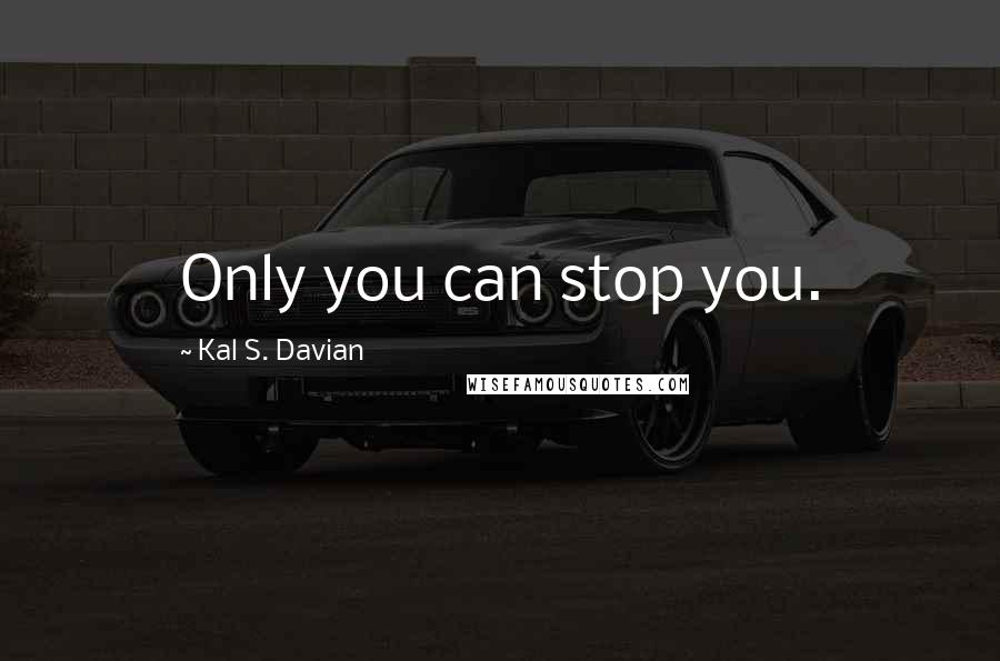 Kal S. Davian Quotes: Only you can stop you.