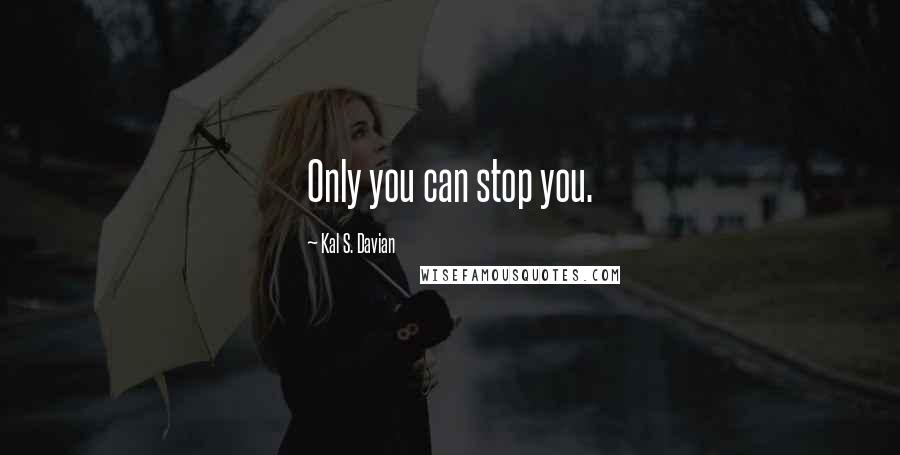 Kal S. Davian Quotes: Only you can stop you.