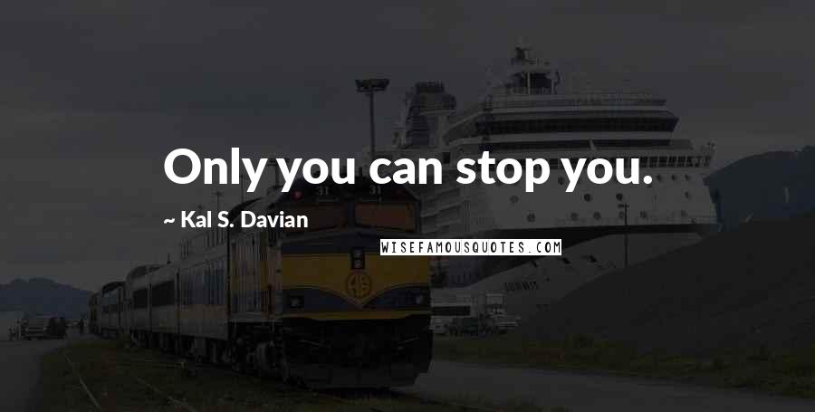 Kal S. Davian Quotes: Only you can stop you.