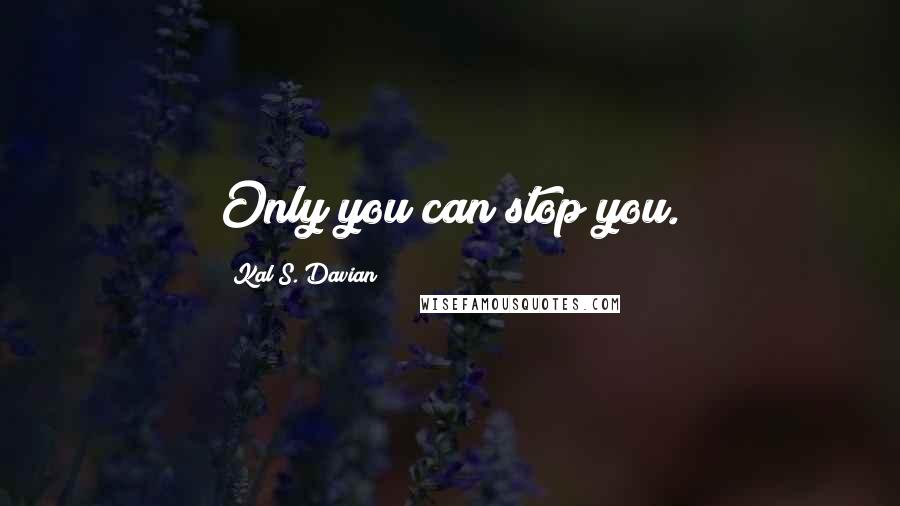 Kal S. Davian Quotes: Only you can stop you.