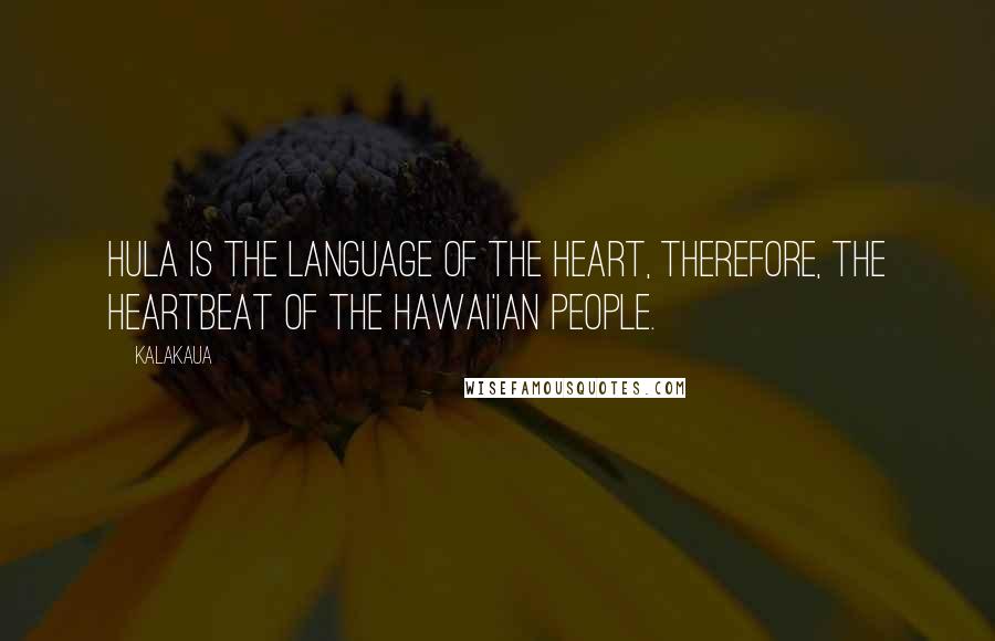 Kalakaua Quotes: Hula is the language of the heart, therefore, the heartbeat of the Hawai'ian people.