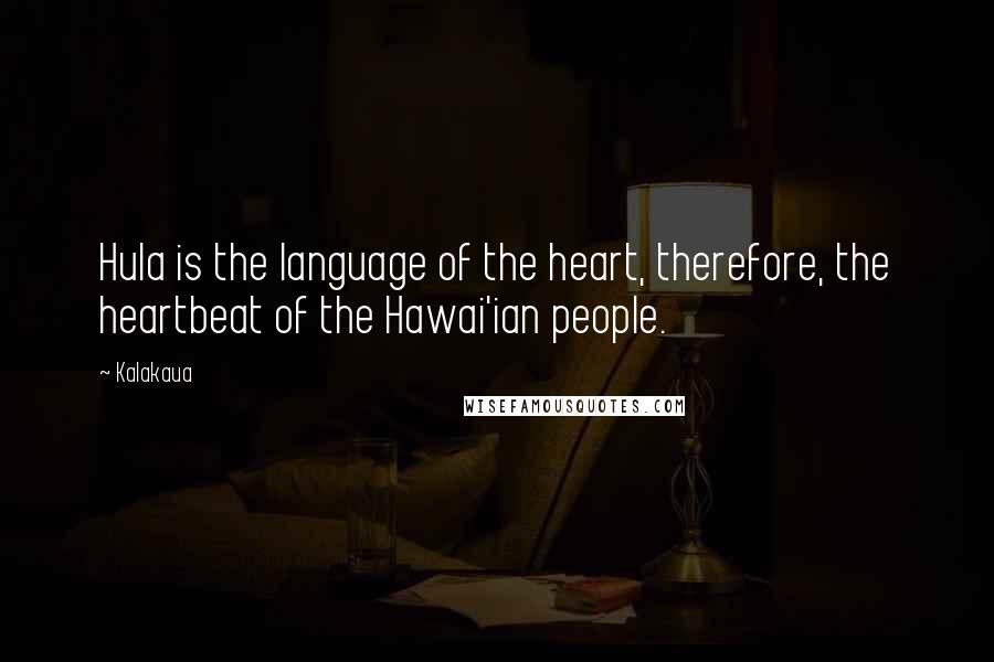 Kalakaua Quotes: Hula is the language of the heart, therefore, the heartbeat of the Hawai'ian people.