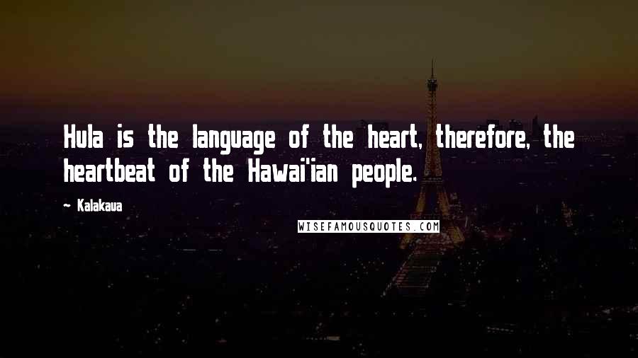 Kalakaua Quotes: Hula is the language of the heart, therefore, the heartbeat of the Hawai'ian people.