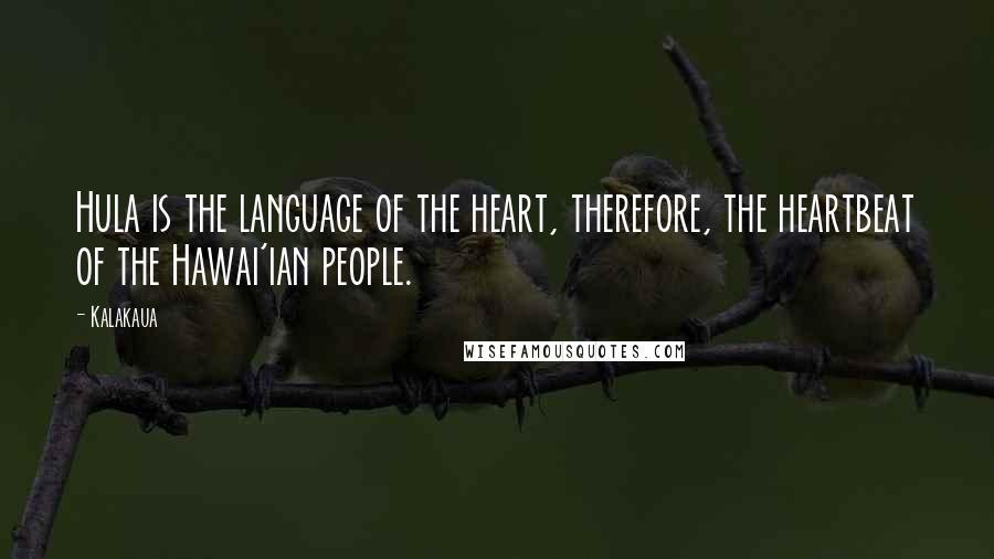 Kalakaua Quotes: Hula is the language of the heart, therefore, the heartbeat of the Hawai'ian people.