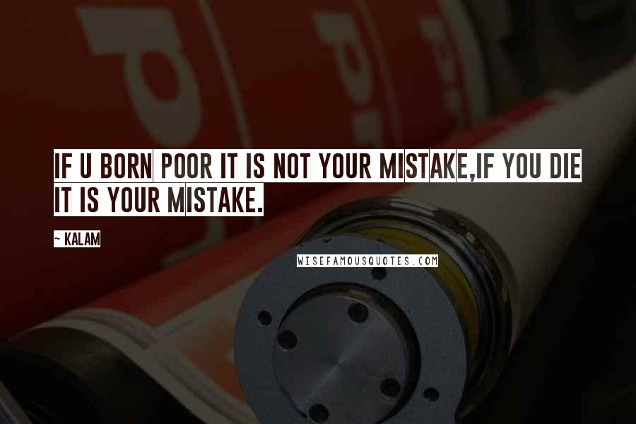 Kalam Quotes: if u born poor it is not your mistake,if you die it is your mistake.