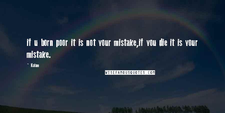 Kalam Quotes: if u born poor it is not your mistake,if you die it is your mistake.