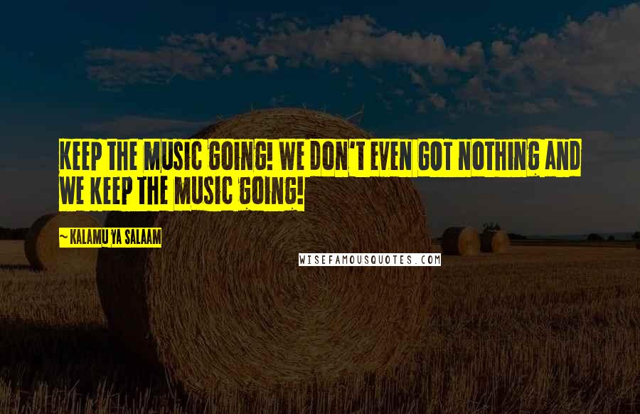 Kalamu Ya Salaam Quotes: Keep the music going! We don't even GOT nothing and we keep the music going!