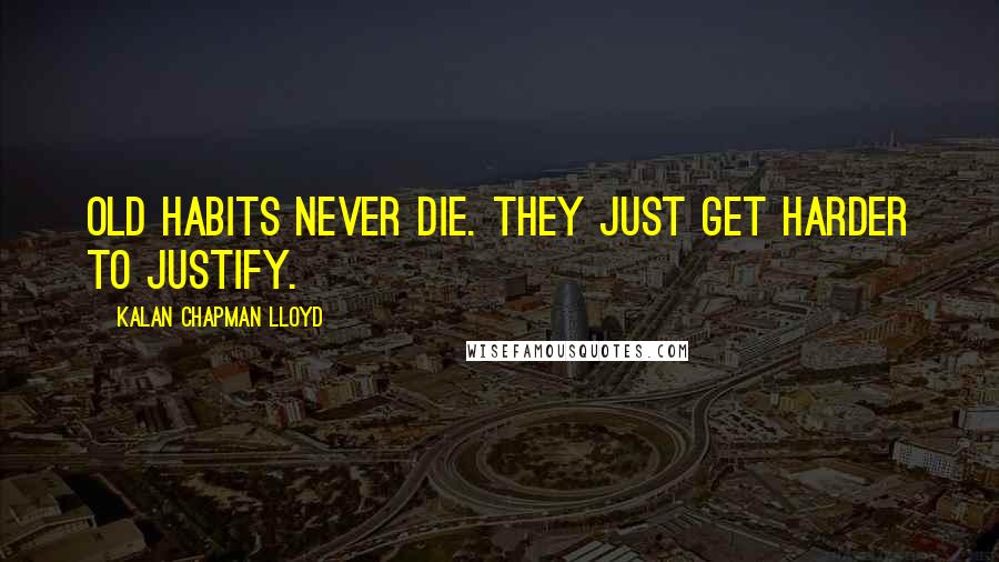 Kalan Chapman Lloyd Quotes: Old habits never die. They just get harder to justify.