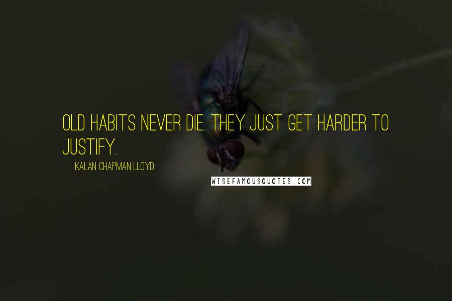 Kalan Chapman Lloyd Quotes: Old habits never die. They just get harder to justify.