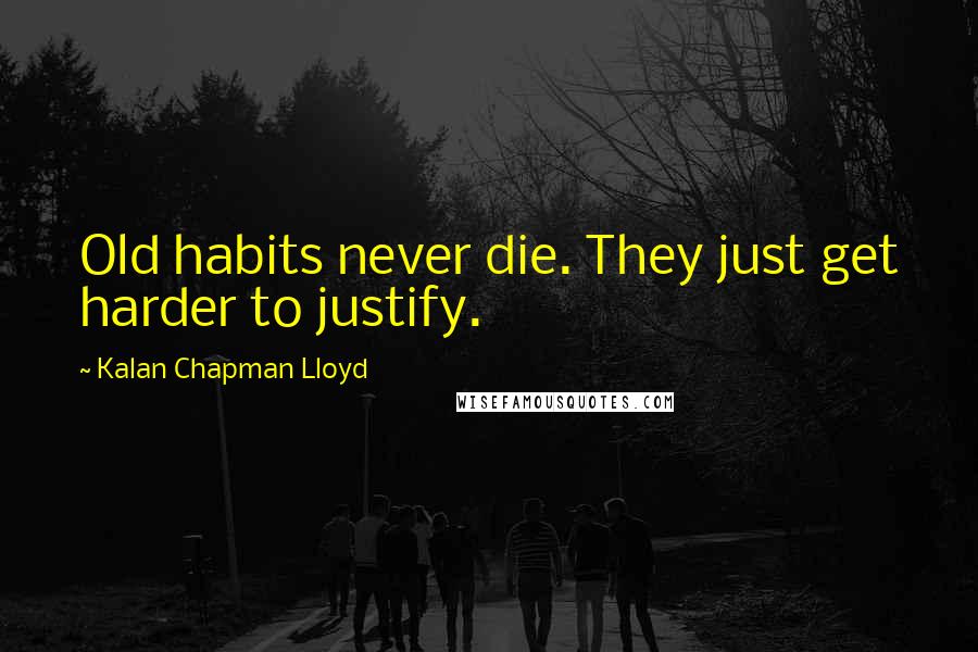 Kalan Chapman Lloyd Quotes: Old habits never die. They just get harder to justify.